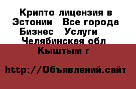 Крипто лицензия в Эстонии - Все города Бизнес » Услуги   . Челябинская обл.,Кыштым г.